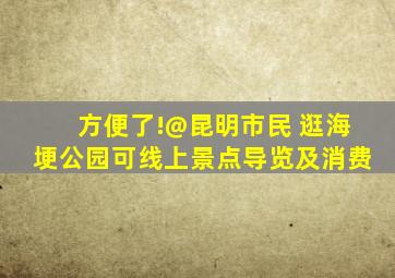 方便了!@昆明市民 逛海埂公园可线上景点导览及消费